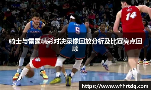 骑士与雷霆精彩对决录像回放分析及比赛亮点回顾